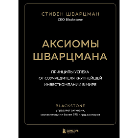Книга "Аксиомы Шварцмана. Принципы успеха от соучредителя крупнейшей инвесткомпании в мире", Стивен Шварцман